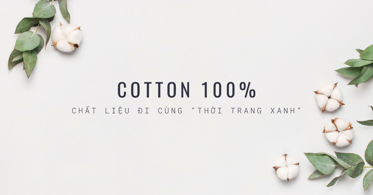 COTTON 100% - CHẤT LIỆU ĐI CÙNG “THỜI TRANG XANH”